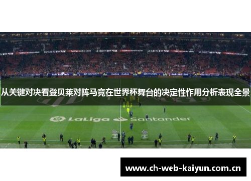 从关键对决看登贝莱对阵马竞在世界杯舞台的决定性作用分析表现全景
