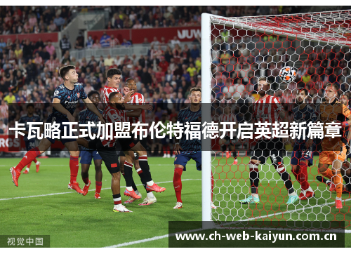 卡瓦略正式加盟布伦特福德开启英超新篇章