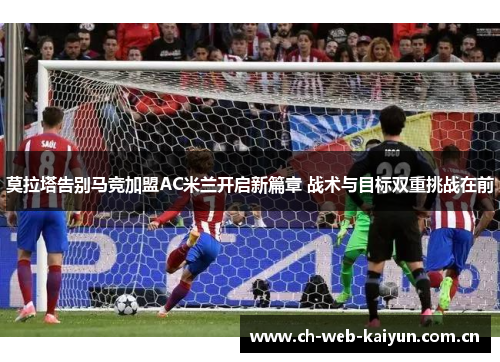 莫拉塔告别马竞加盟AC米兰开启新篇章 战术与目标双重挑战在前